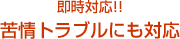 苦情トラブルにも対応